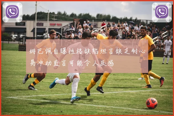 姆巴佩自曝性格缺陷坦言缺乏耐心易冲动直言可能令人反感