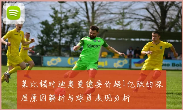 莱比锡对迪奥曼德要价超1亿欧的深层原因解析与球员表现分析