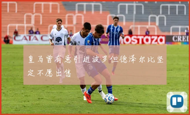 皇马曾有意引进波罗但德泽尔比坚定不愿出售