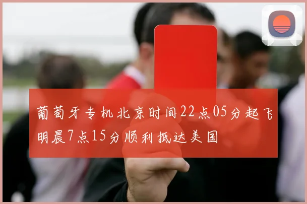 葡萄牙专机北京时间22点05分起飞明晨7点15分顺利抵达美国