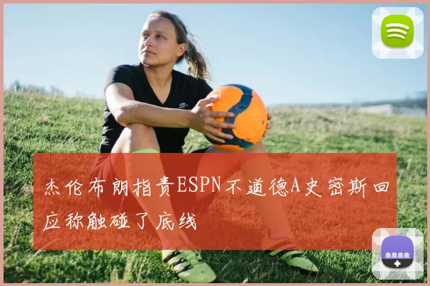 杰伦布朗指责ESPN不道德A史密斯回应称触碰了底线