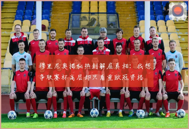 穆里尼奥揭秘热刺解雇真相：我想争联赛杯高层却只看重欧冠资格