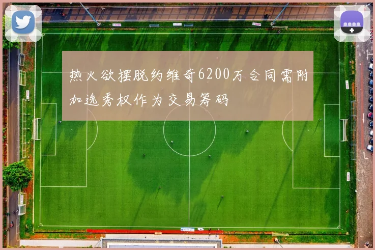 热火欲摆脱约维奇6200万合同需附加选秀权作为交易筹码