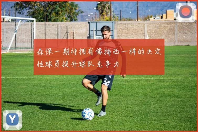 森保一期待拥有像梅西一样的决定性球员提升球队竞争力