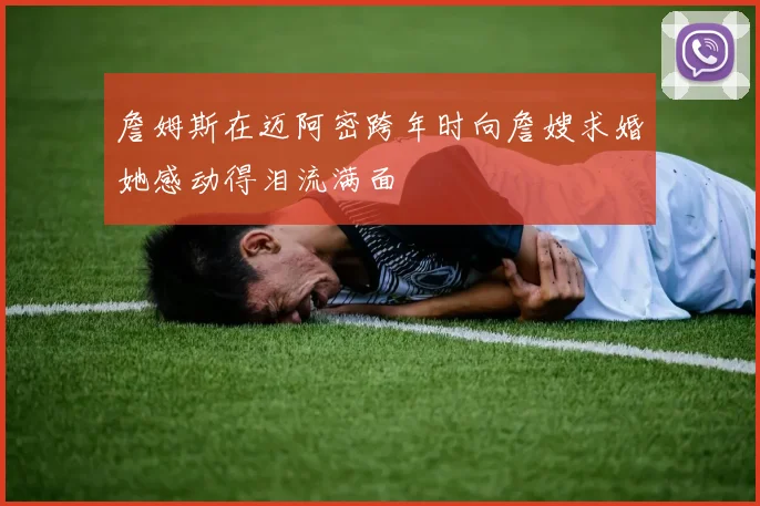 詹姆斯在迈阿密跨年时向詹嫂求婚她感动得泪流满面